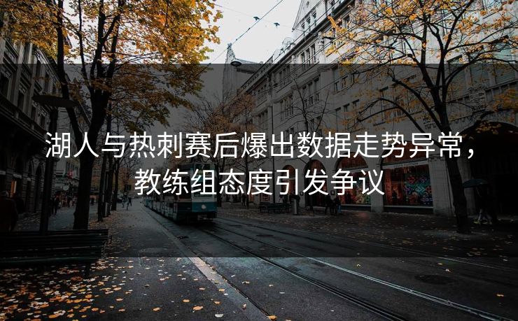 湖人与热刺赛后爆出数据走势异常，教练组态度引发争议
